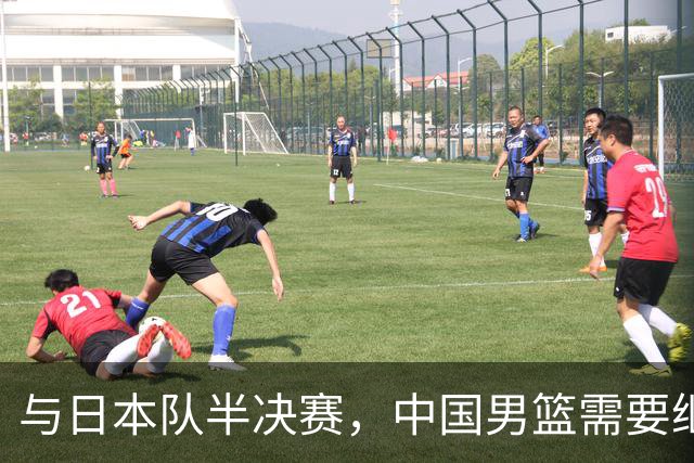 与日本队半决赛，中国男篮需要继续发挥内线优势+后场保持攻击力