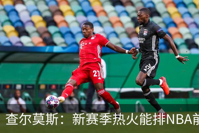 查尔莫斯：新赛季热火能排NBA前五 顶级防守可弥补控卫短板