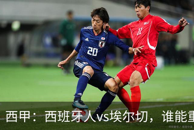 西甲：西班牙人vs埃尔切，谁能重返胜轨？
